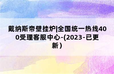 戴纳斯帝壁挂炉|全国统一热线400受理客服中心-(2023-已更新）